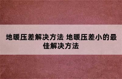 地暖压差解决方法 地暖压差小的最佳解决方法